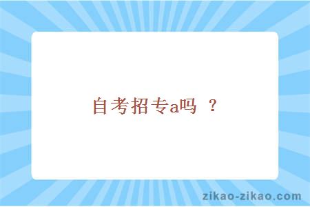 自考招专a吗?