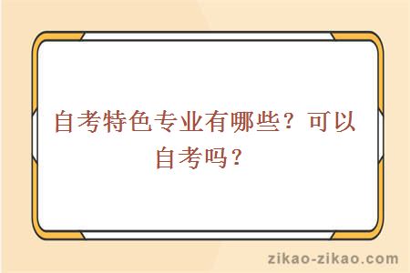 自考特色专业有哪些?可以自考吗?
