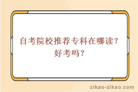 自考院校推荐专科在哪读?好考吗?