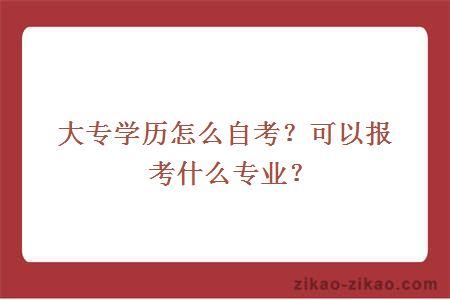大专学历怎么自考?可以报考什么专业?