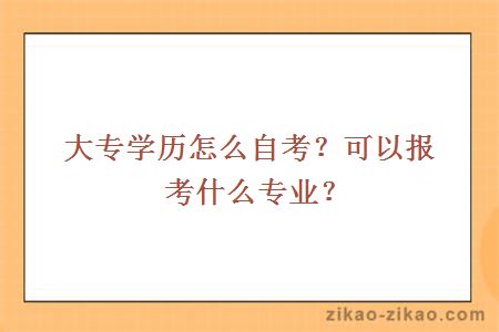 大专学历怎么自考?可以报考什么专业?