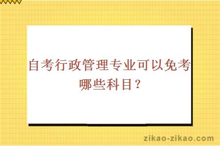 自考行政管理专业可以免考哪些科目？