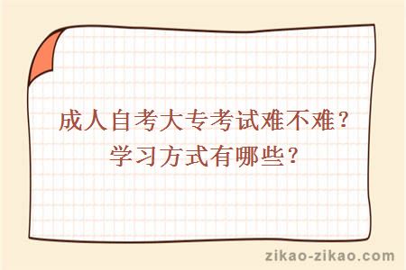 成人自考大专考试难不难？学习方式有哪些？