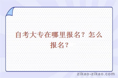 自考大专在哪里报名？怎么报名？