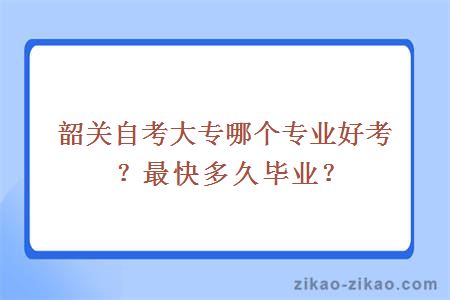 韶关自考大专哪个专业好考?最快多久毕业?