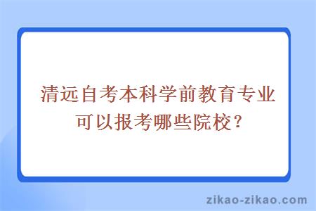 清远自考本科学前教育专业可以报考哪些院校?