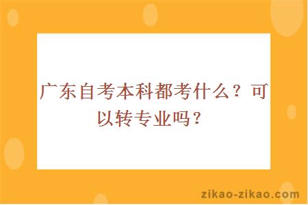广东自考本科都考什么?可以转专业吗?