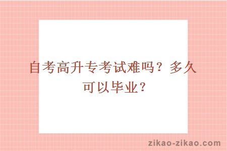 自考高升专考试难吗?多久可以毕业?