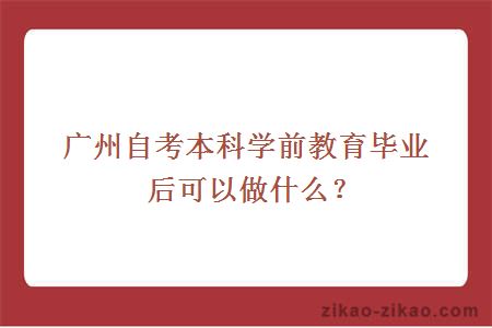 广州自考本科学前教育毕业后可以做什么?