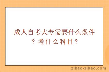 成人自考大专需要什么条件?考什么科目?