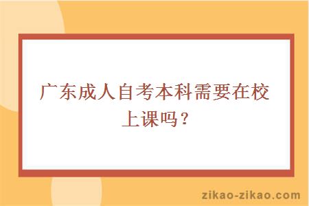 广东成人自考本科需要在校上课吗?