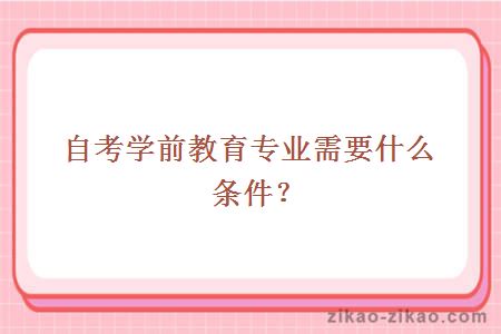 自考学前教育专业需要什么条件?