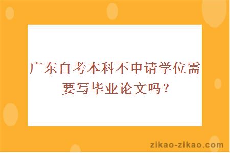 广东自考本科不申请学位需要写毕业论文吗?