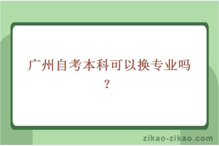 广州自考本科可以换专业吗?