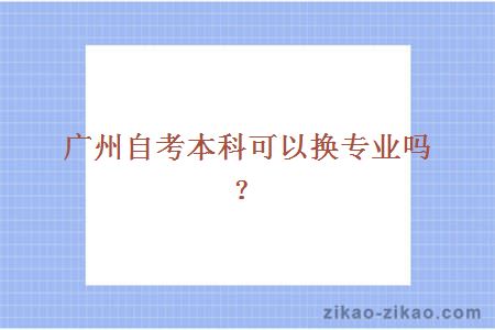 广州自考本科可以换专业吗?