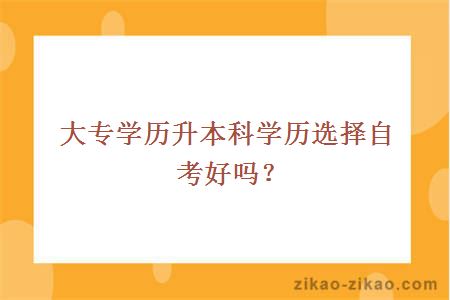 大专学历升本科学历选择自考好吗？