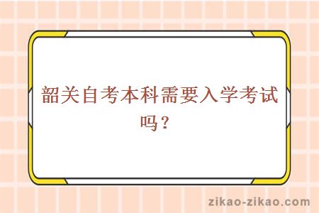 韶关自考本科需要入学考试吗?