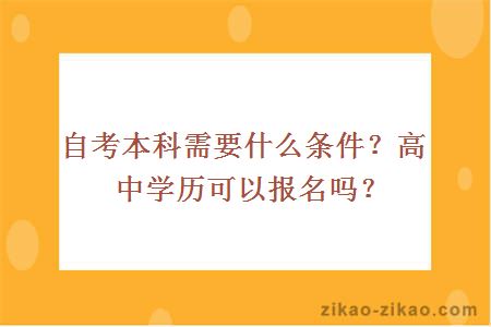 自考本科需要什么条件?高中学历可以报名吗?自考本科需