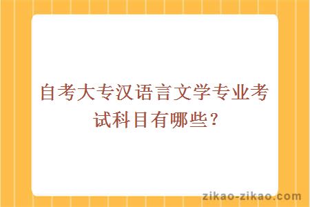自考大专汉语言文学专业考试科目有哪些？