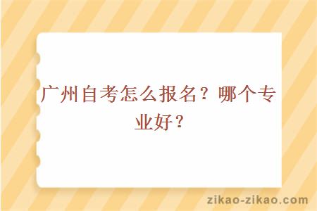 广州自考怎么报名?哪个专业好?