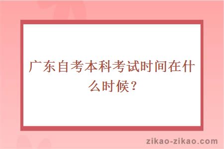 广东自考本科考试时间在什么时候?
