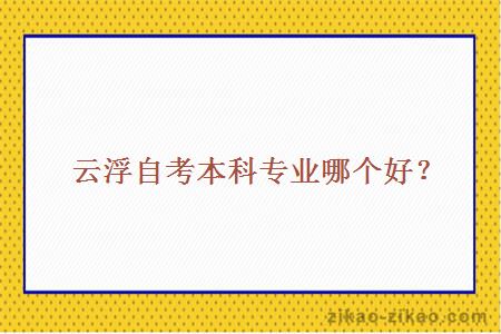 云浮自考本科专业哪个好?