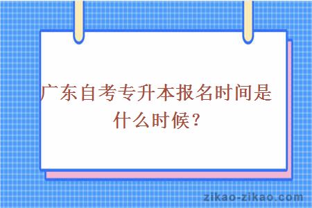 广东自考专升本报名时间是什么时候?