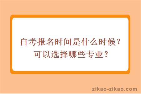 自考报名时间是什么时候?可以选择哪些专业?