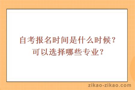 自考报名时间是什么时候？可以选择哪些专业？
