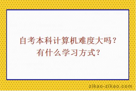 自考本科计算机难度大吗?有什么学习方式?