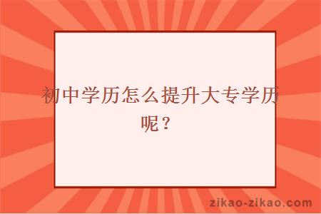 初中学历怎么提升大专学历?