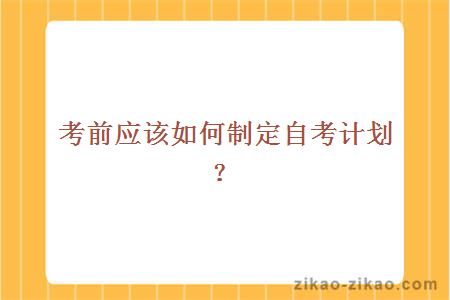 考前应该如何制定自考计划?
