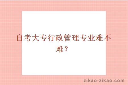 自考大专行政管理专业难不难?