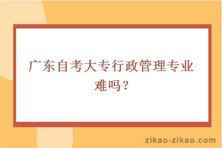 广东自考大专行政管理专业难吗?