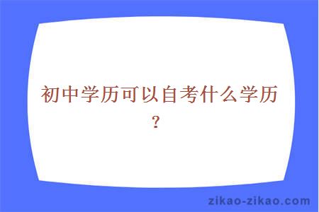 初中学历可以自考什么学历?
