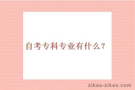自考专科专业有哪些？