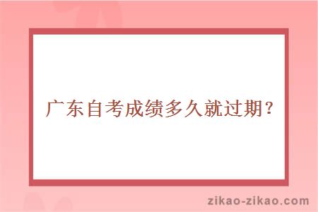 广东自考成绩多久就过期?