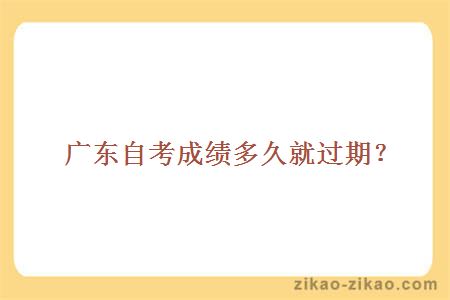 广东自考成绩多久就过期?