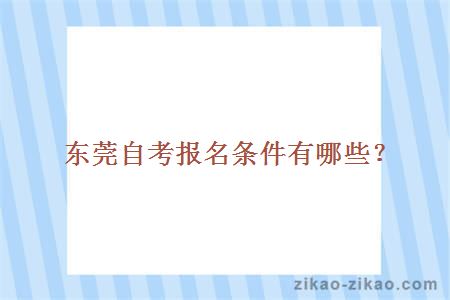 东莞自考报名条件有哪些?