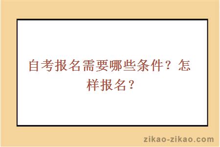 自考报名需要哪些条件?怎样报名?