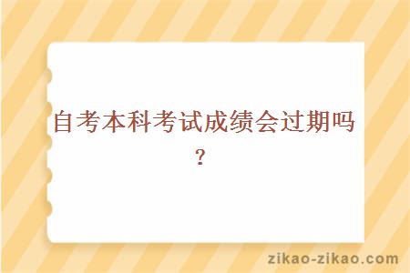 自考本科考试成绩会过期吗?