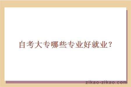 自考大专有哪些专业好就业?