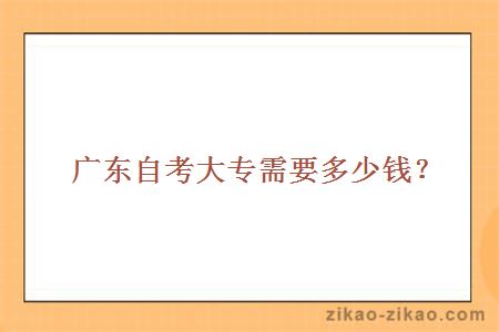 广东自考大专需要多少钱?