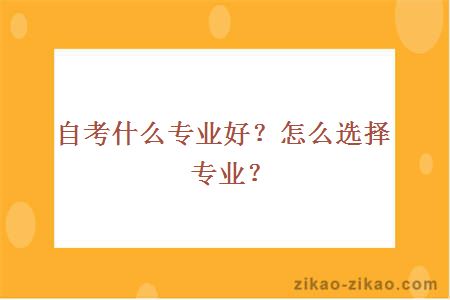 自考什么专业好?怎么选择专业?