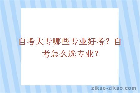 自考大专哪些专业好考?自考怎么选专业?