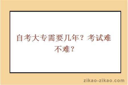 自考大专需要几年?考试难不难?