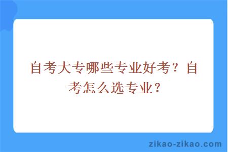 自考大专哪些专业好考?自考怎么选专业?