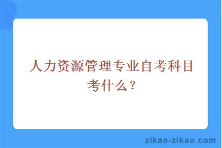 人力资源管理专业自考科目考什么？
