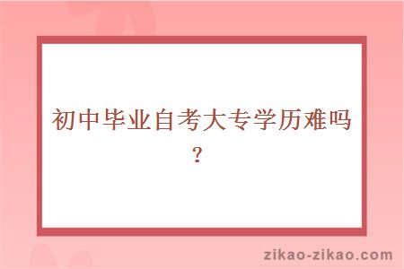 初中毕业自考大专学历难吗?