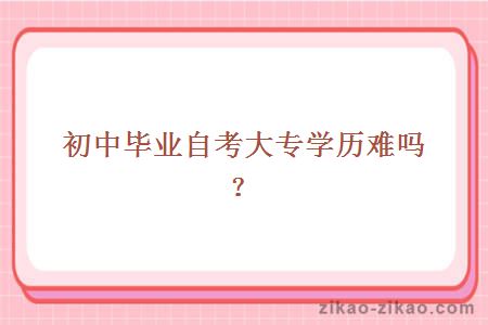 初中毕业自考大专学历难吗?
